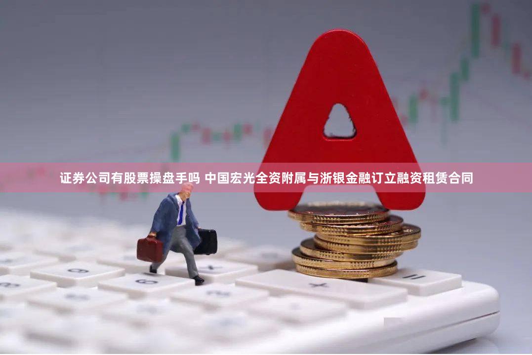 证券公司有股票操盘手吗 中国宏光全资附属与浙银金融订立融资租赁合同