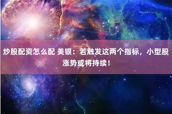 炒股配资怎么配 美银：若触发这两个指标，小型股涨势或将持续！