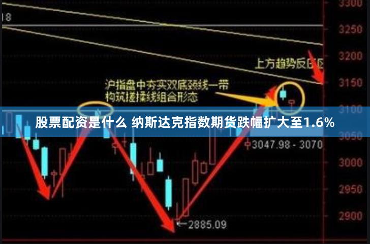 股票配资是什么 纳斯达克指数期货跌幅扩大至1.6%