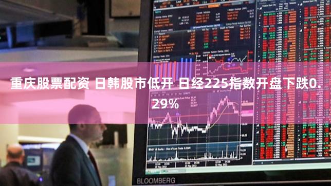 重庆股票配资 日韩股市低开 日经225指数开盘下跌0.29%