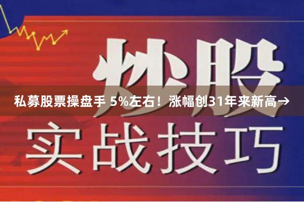 私募股票操盘手 5%左右！涨幅创31年来新高→