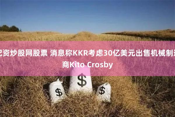 配资炒股网股票 消息称KKR考虑30亿美元出售机械制造商Kito Crosby