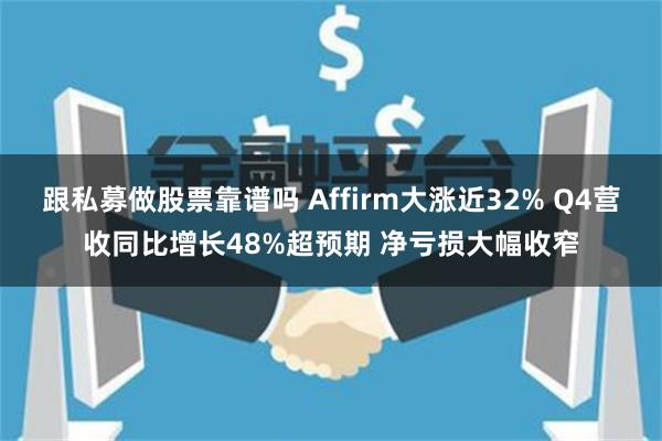 跟私募做股票靠谱吗 Affirm大涨近32% Q4营收同比增长48%超预期 净亏损大幅收窄