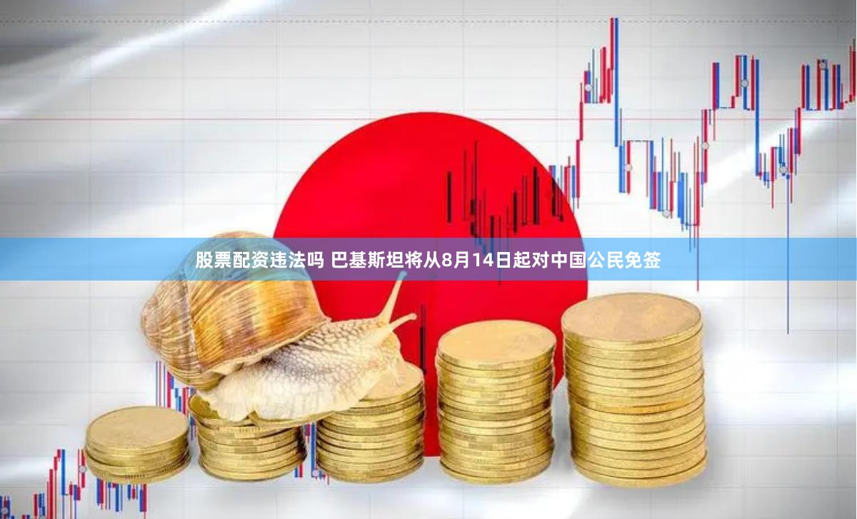 股票配资违法吗 巴基斯坦将从8月14日起对中国公民免签