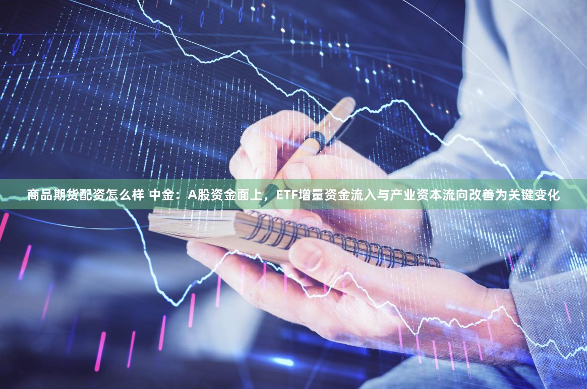 商品期货配资怎么样 中金：A股资金面上，ETF增量资金流入与产业资本流向改善为关键变化