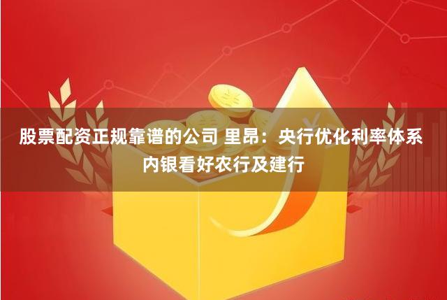 股票配资正规靠谱的公司 里昂：央行优化利率体系 内银看好农行及建行