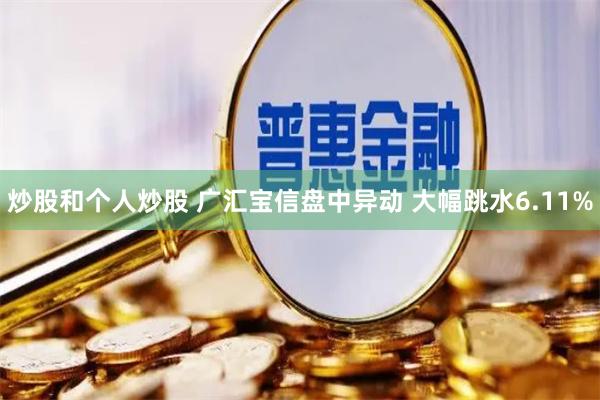 炒股和个人炒股 广汇宝信盘中异动 大幅跳水6.11%