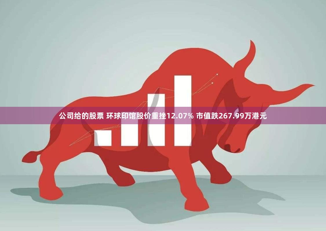 公司给的股票 环球印馆股价重挫12.07% 市值跌267.99万港元