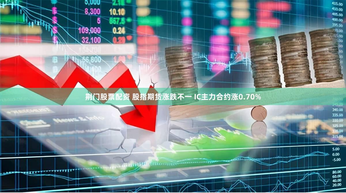 荆门股票配资 股指期货涨跌不一 IC主力合约涨0.70%