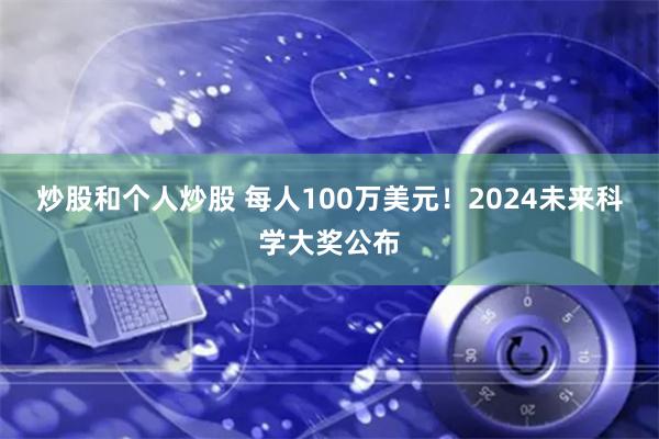 炒股和个人炒股 每人100万美元！2024未来科学大奖公布