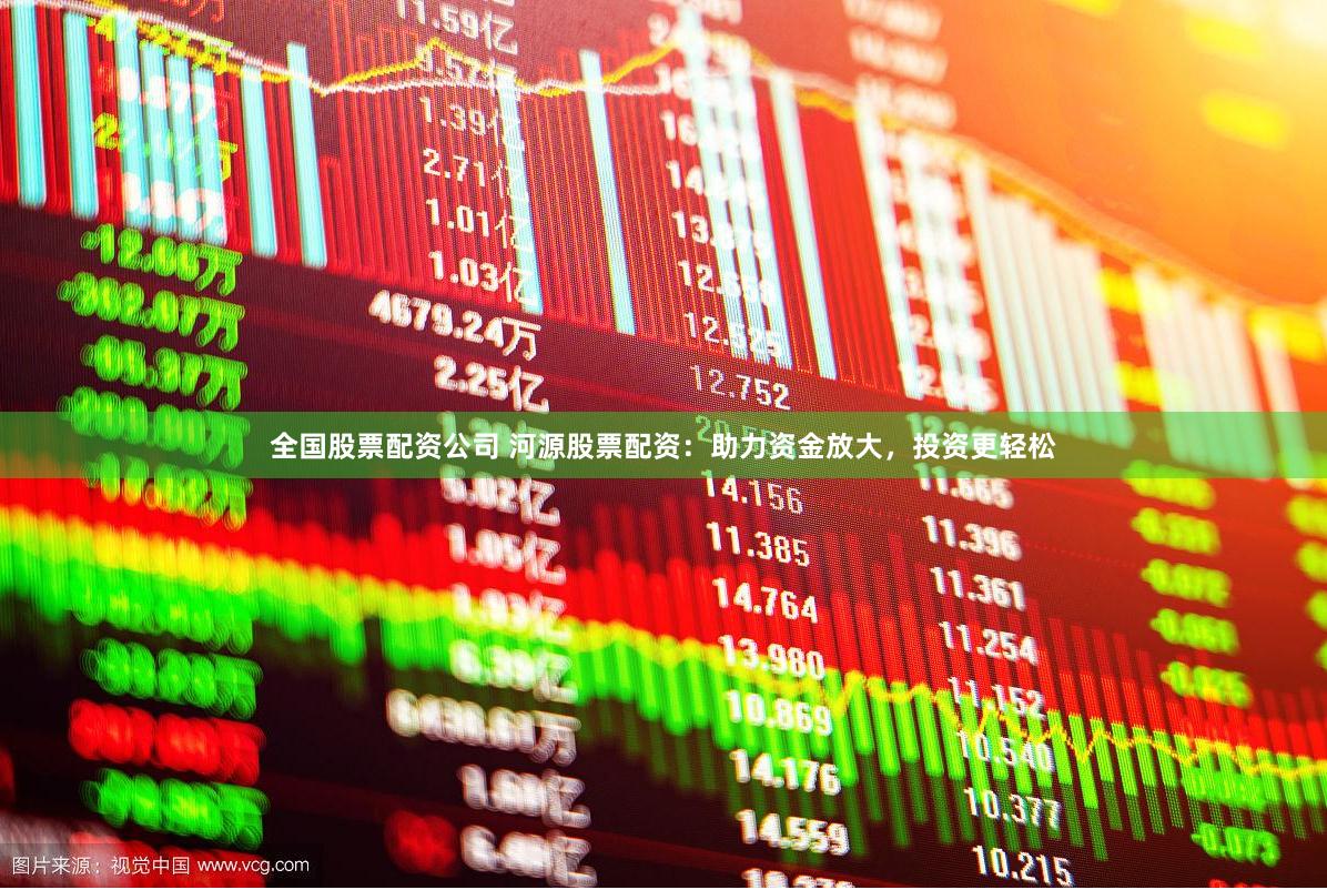全国股票配资公司 河源股票配资：助力资金放大，投资更轻松