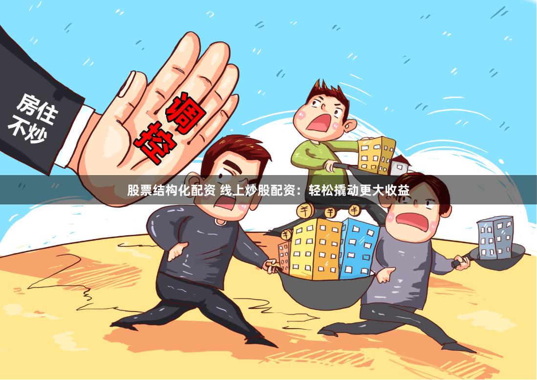 股票结构化配资 线上炒股配资：轻松撬动更大收益