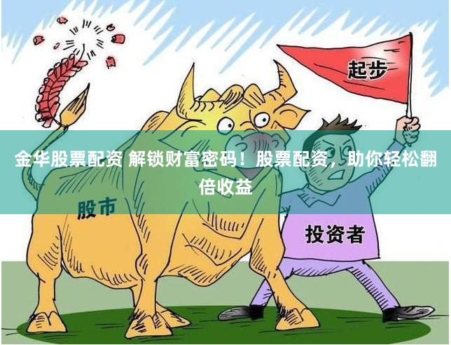 金华股票配资 解锁财富密码！股票配资，助你轻松翻倍收益