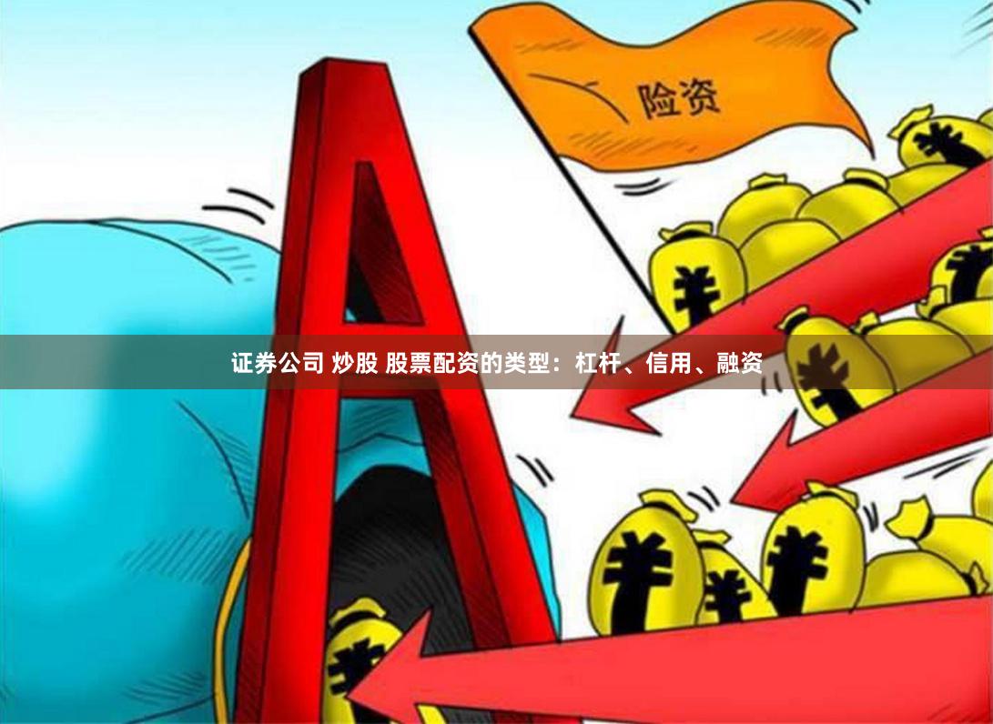 证券公司 炒股 股票配资的类型：杠杆、信用、融资