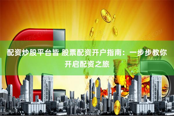 配资炒股平台皆 股票配资开户指南：一步步教你开启配资之旅