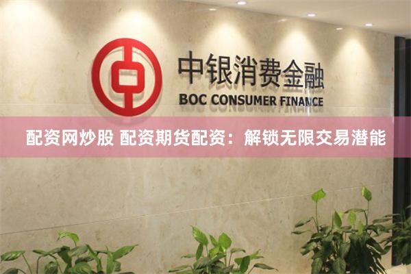 配资网炒股 配资期货配资：解锁无限交易潜能