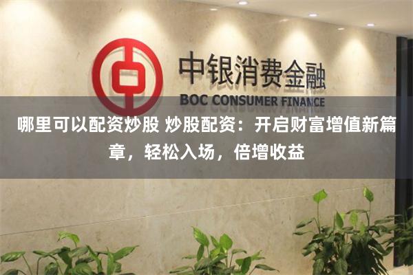 哪里可以配资炒股 炒股配资：开启财富增值新篇章，轻松入场，倍增收益