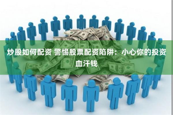 炒股如何配资 警惕股票配资陷阱：小心你的投资血汗钱