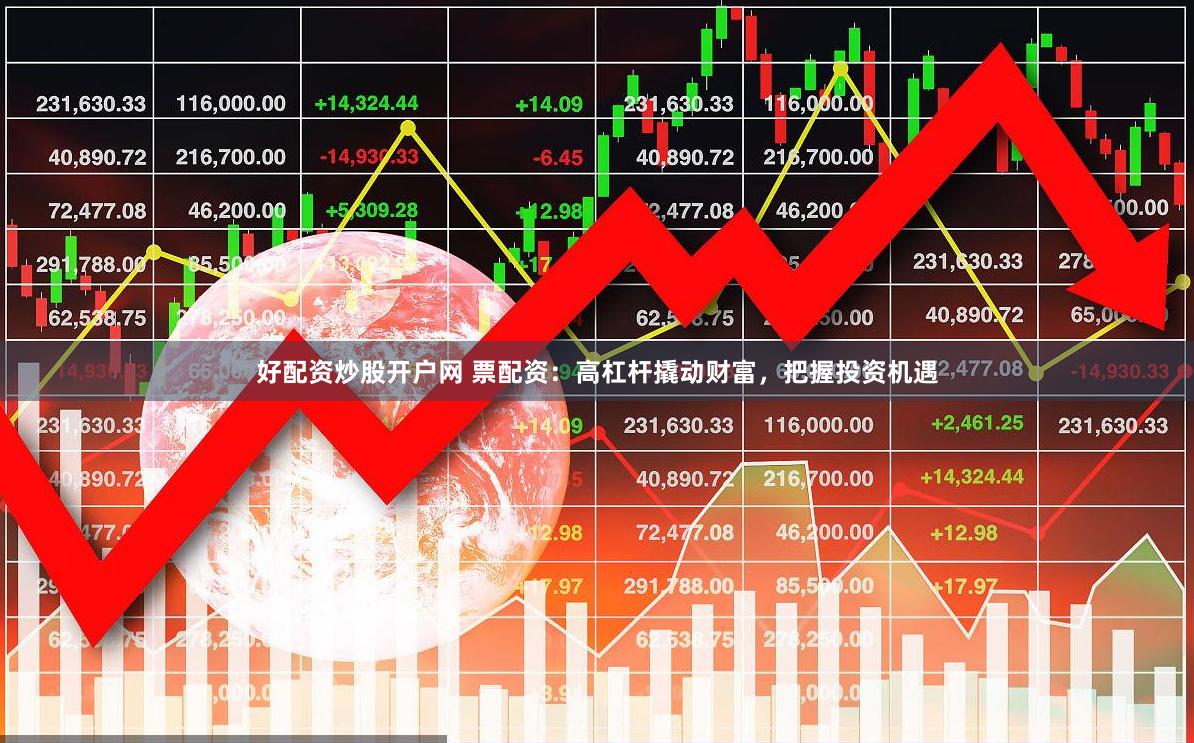 好配资炒股开户网 票配资：高杠杆撬动财富，把握投资机遇