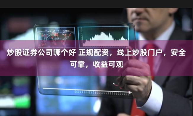 炒股证券公司哪个好 正规配资，线上炒股门户，安全可靠，收益可观