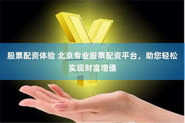 股票配资体验 北京专业股票配资平台，助您轻松实现财富增值