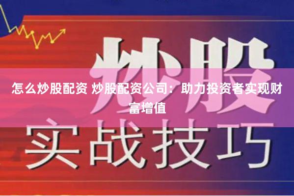 怎么炒股配资 炒股配资公司：助力投资者实现财富增值