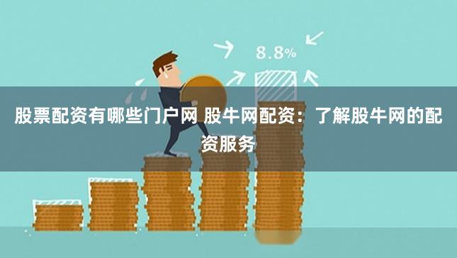 股票配资有哪些门户网 股牛网配资：了解股牛网的配资服务