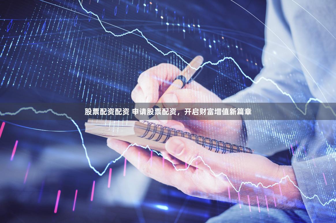 股票配资配资 申请股票配资，开启财富增值新篇章