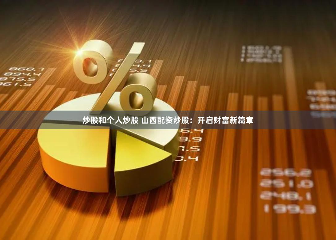 炒股和个人炒股 山西配资炒股：开启财富新篇章