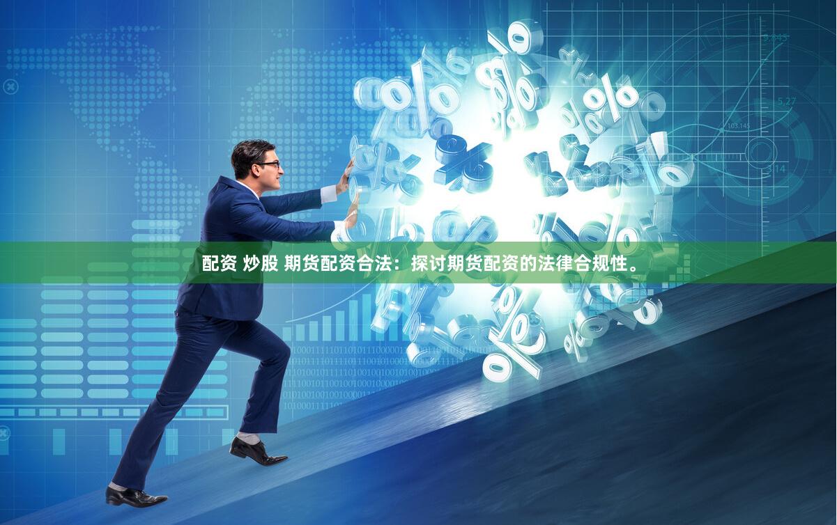 配资 炒股 期货配资合法：探讨期货配资的法律合规性。