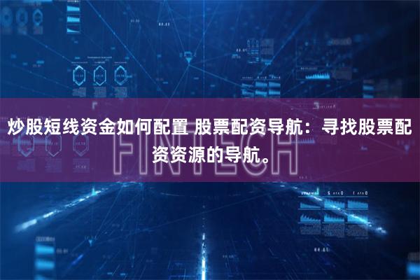 炒股短线资金如何配置 股票配资导航：寻找股票配资资源的导航。