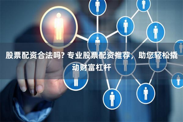 股票配资合法吗? 专业股票配资推荐，助您轻松撬动财富杠杆