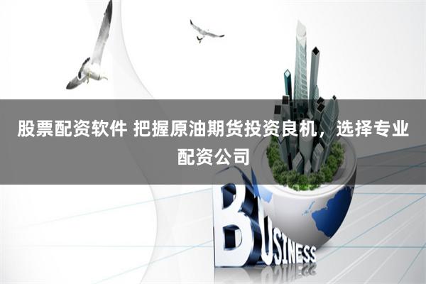 股票配资软件 把握原油期货投资良机，选择专业配资公司