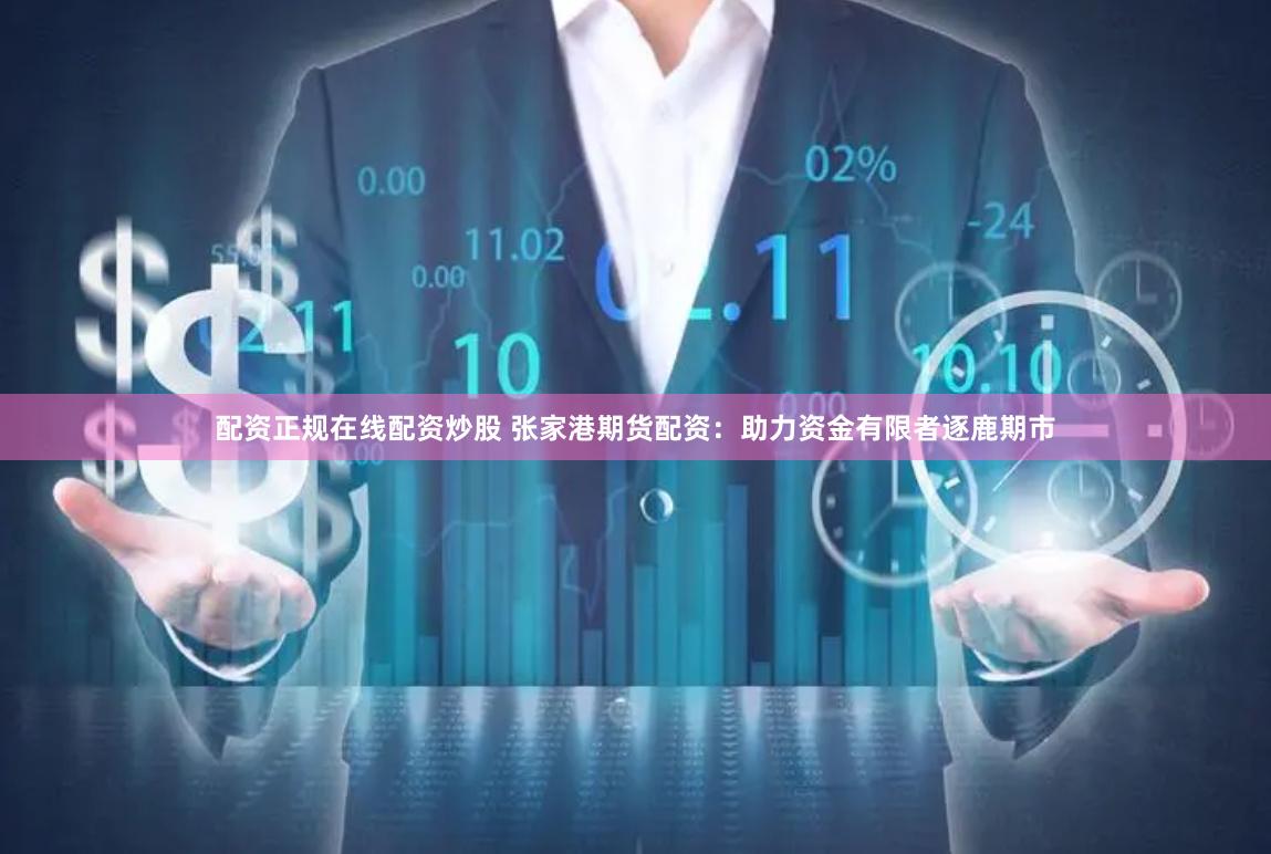 配资正规在线配资炒股 张家港期货配资：助力资金有限者逐鹿期市