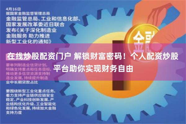 在线炒股配资门户 解锁财富密码！个人配资炒股平台助你实现财务自由