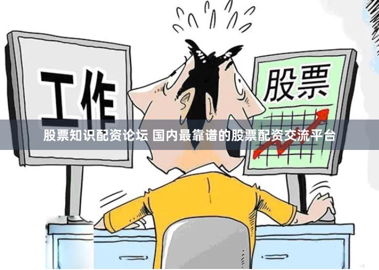 股票知识配资论坛 国内最靠谱的股票配资交流平台