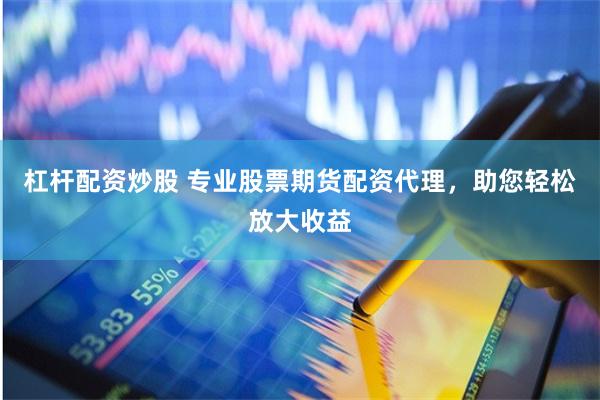 杠杆配资炒股 专业股票期货配资代理，助您轻松放大收益