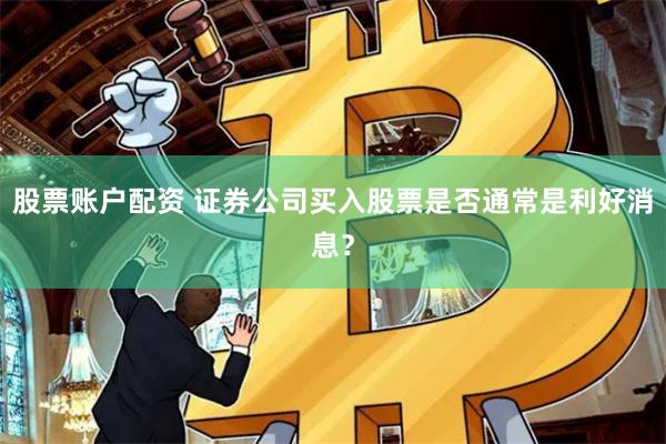 股票账户配资 证券公司买入股票是否通常是利好消息？
