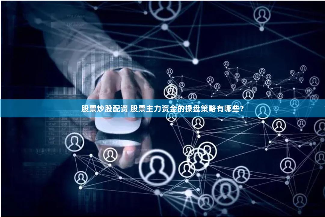 股票炒股配资 股票主力资金的操盘策略有哪些？