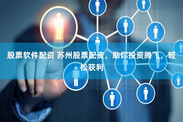 股票软件配资 苏州股票配资，助你投资腾飞，轻松获利