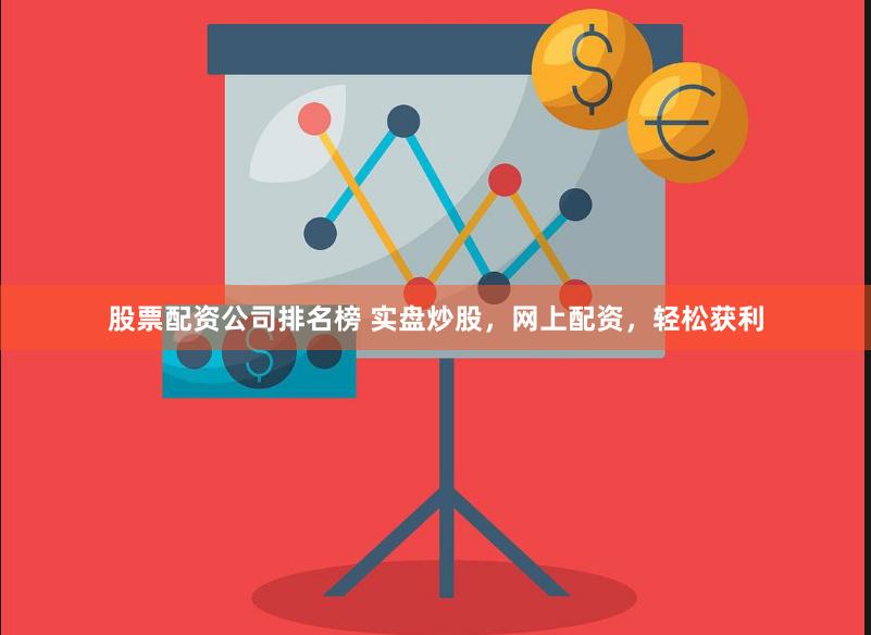 股票配资公司排名榜 实盘炒股，网上配资，轻松获利