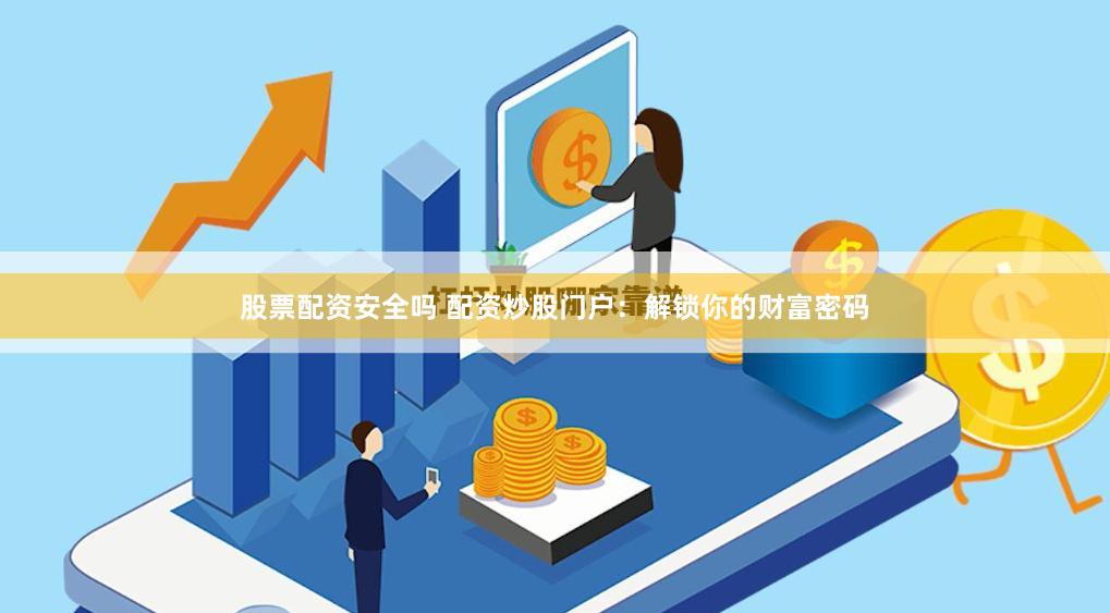股票配资安全吗 配资炒股门户：解锁你的财富密码