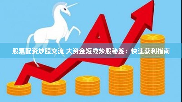 股票配资炒股交流 大资金短线炒股秘笈：快速获利指南