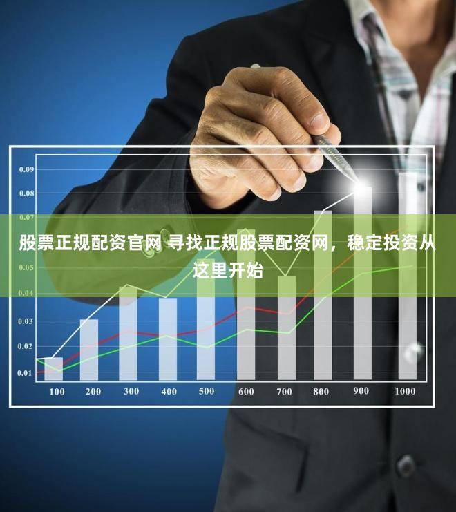 股票正规配资官网 寻找正规股票配资网，稳定投资从这里开始