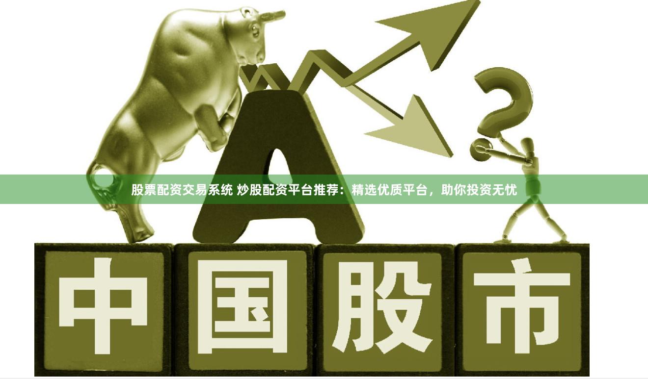 股票配资交易系统 炒股配资平台推荐：精选优质平台，助你投资无忧