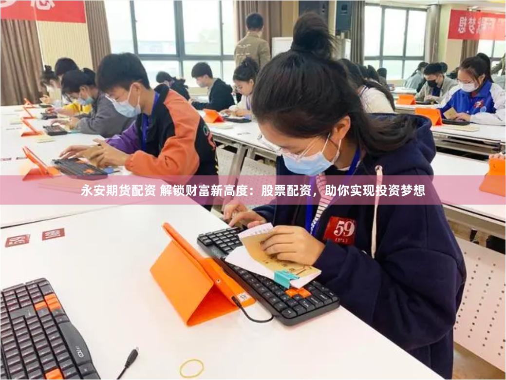永安期货配资 解锁财富新高度：股票配资，助你实现投资梦想